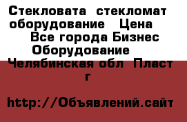 Стекловата /стекломат/ оборудование › Цена ­ 100 - Все города Бизнес » Оборудование   . Челябинская обл.,Пласт г.